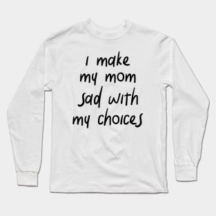 i make my mom sad with my choices Long Sleeve T-Shirt